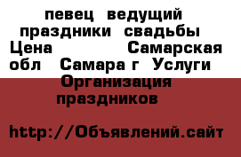 певец, ведущий. праздники, свадьбы › Цена ­ 20 000 - Самарская обл., Самара г. Услуги » Организация праздников   